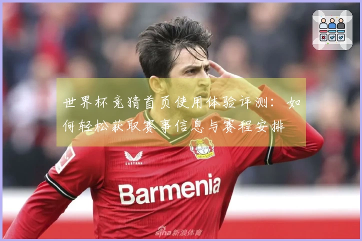 世界杯竞猜首页使用体验评测：如何轻松获取赛事信息与赛程安排