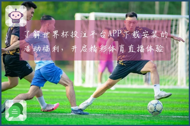 了解世界杯投注平台APP下载安装的活动福利，开启精彩体育直播体验