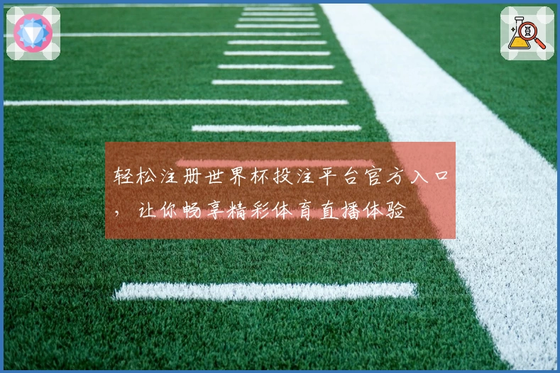 轻松注册世界杯投注平台官方入口，让你畅享精彩体育直播体验