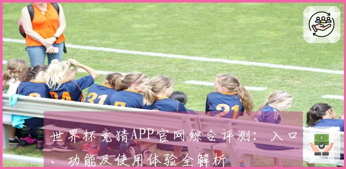 世界杯竞猜APP官网综合评测：入口、功能及使用体验全解析