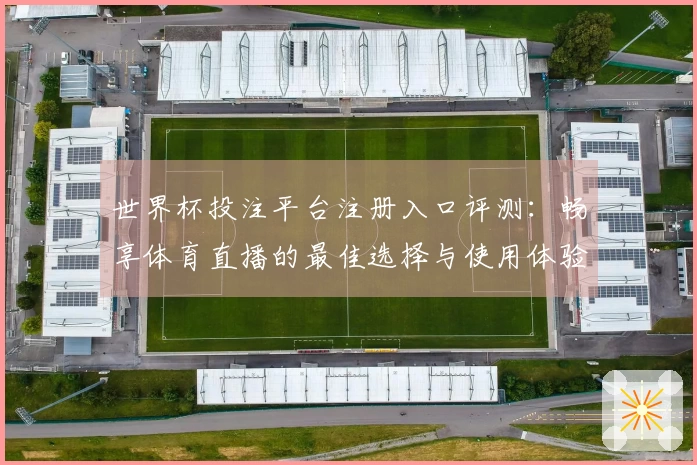 世界杯投注平台注册入口评测：畅享体育直播的最佳选择与使用体验分享