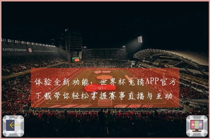体验全新功能，世界杯竞猜APP官方下载带你轻松掌握赛事直播与互动资讯