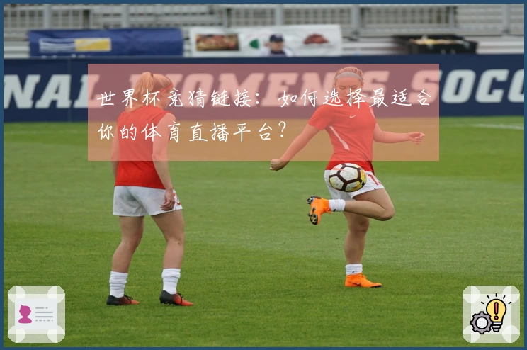 世界杯竞猜链接：如何选择最适合你的体育直播平台？
